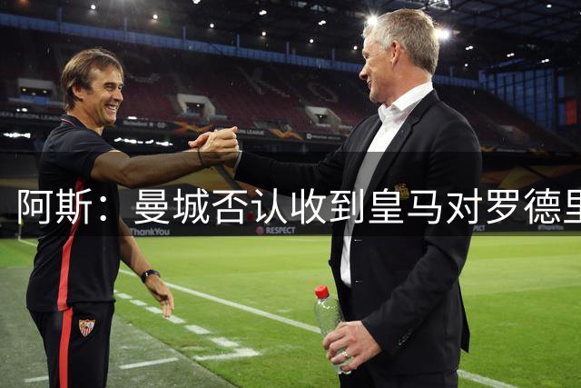 阿斯：曼城否认收到皇马对罗德里的报价，皇马也希望维持关系